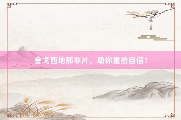 金戈西地那非片，助你重拾自信！