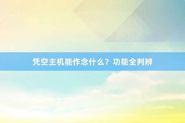 凭空主机能作念什么？功能全判辨