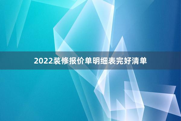 2022装修报价单明细表完好清单