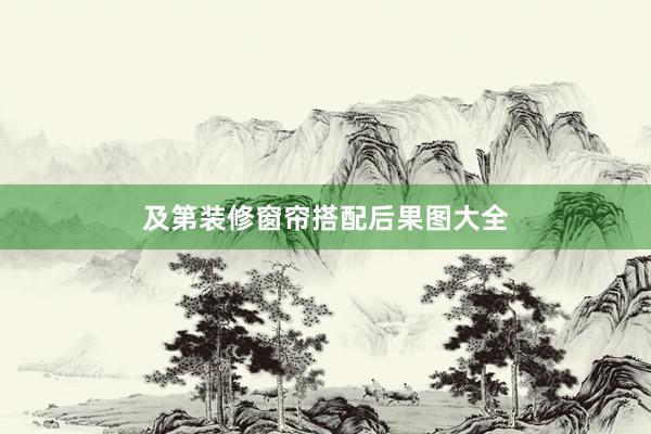 及第装修窗帘搭配后果图大全