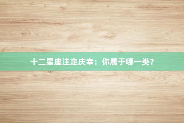 十二星座注定庆幸：你属于哪一类？