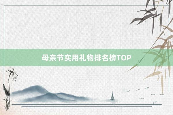母亲节实用礼物排名榜TOP