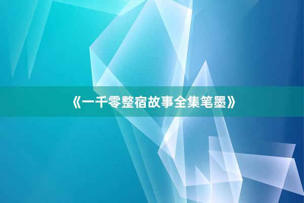 《一千零整宿故事全集笔墨》